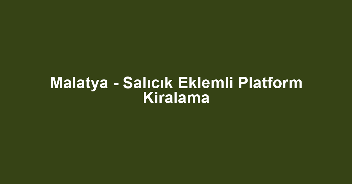 Malatya - Salıcık Eklemli Platform Kiralama