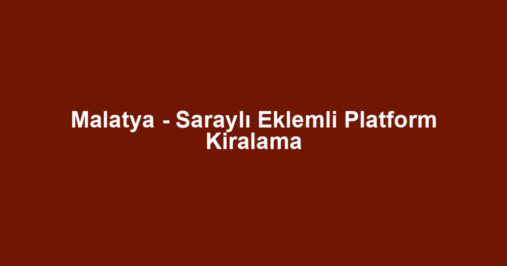 Malatya - Saraylı Eklemli Platform Kiralama