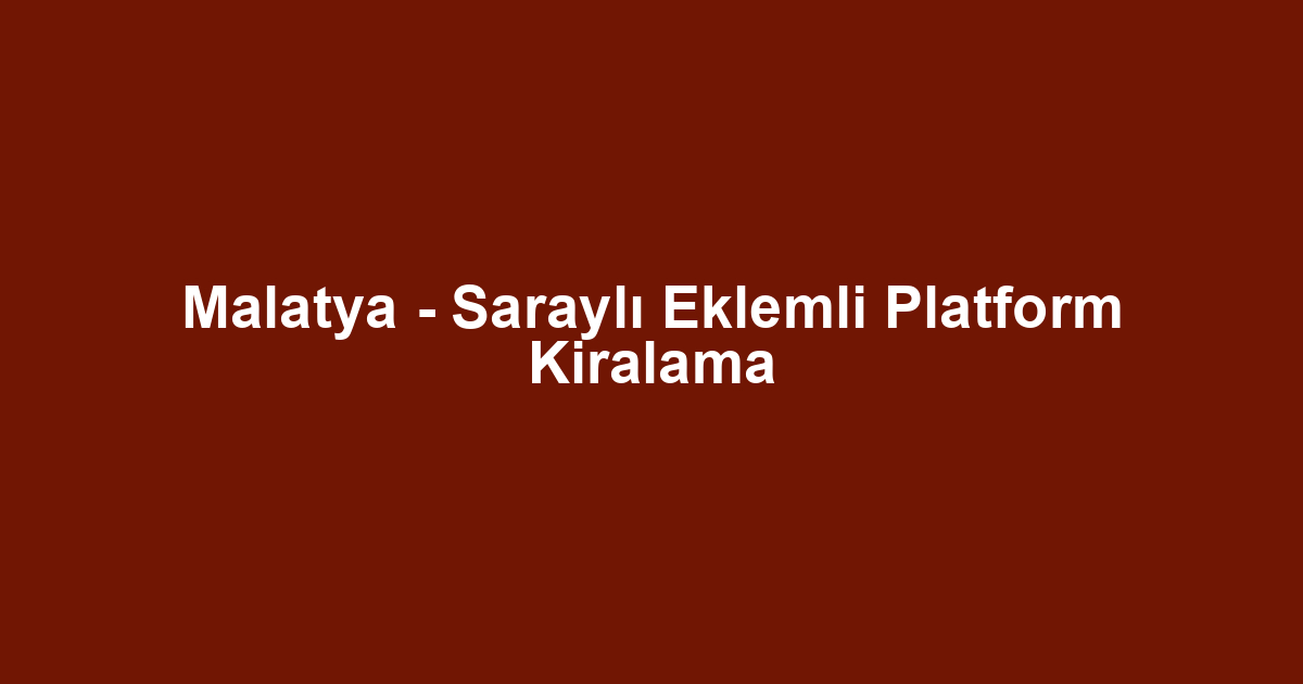 Malatya - Saraylı Eklemli Platform Kiralama