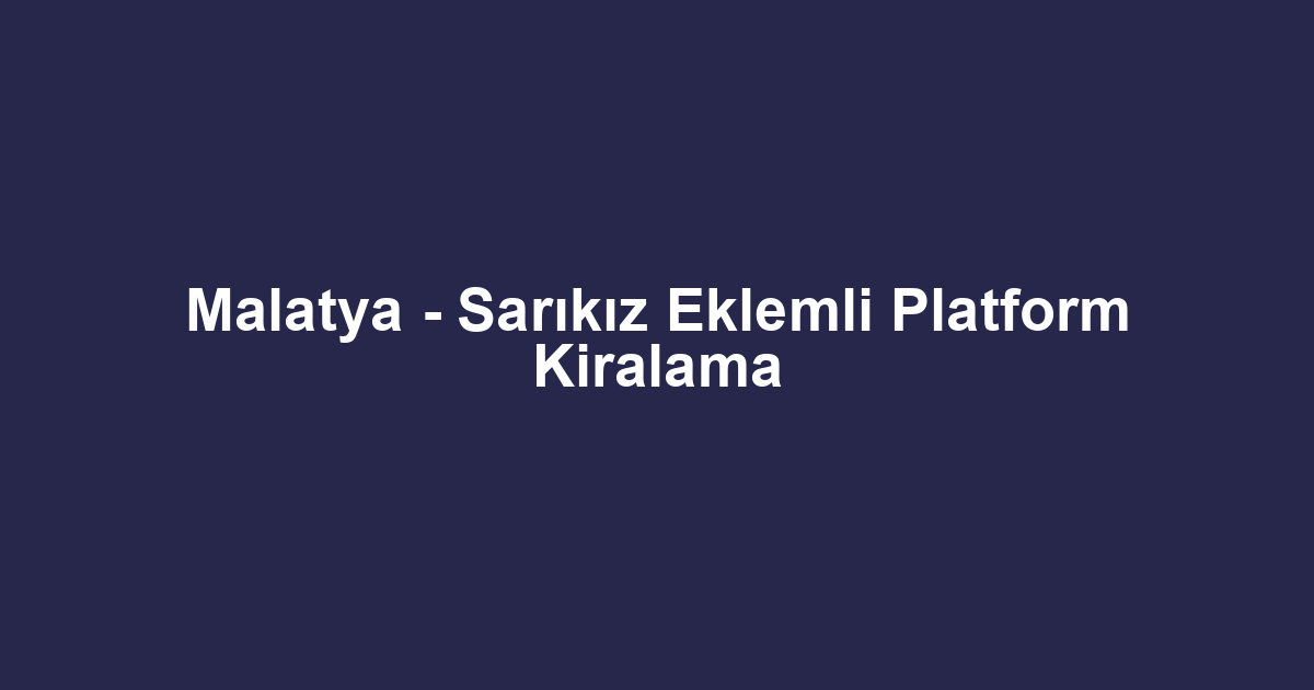 Malatya - Sarıkız Eklemli Platform Kiralama