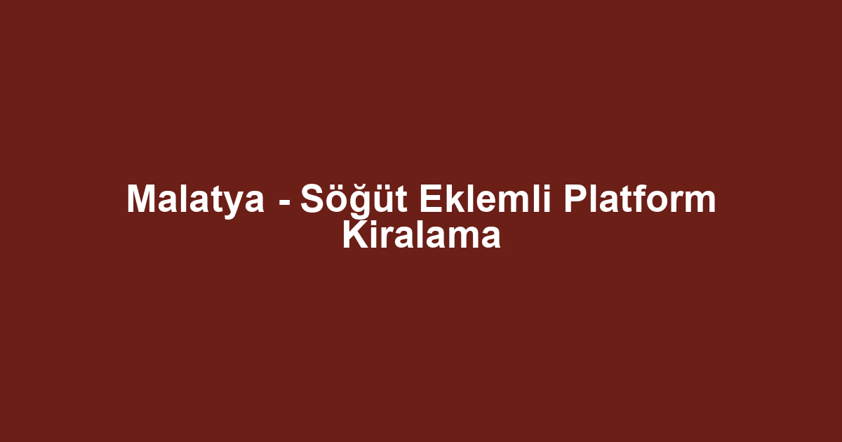 Malatya - Söğüt Eklemli Platform Kiralama