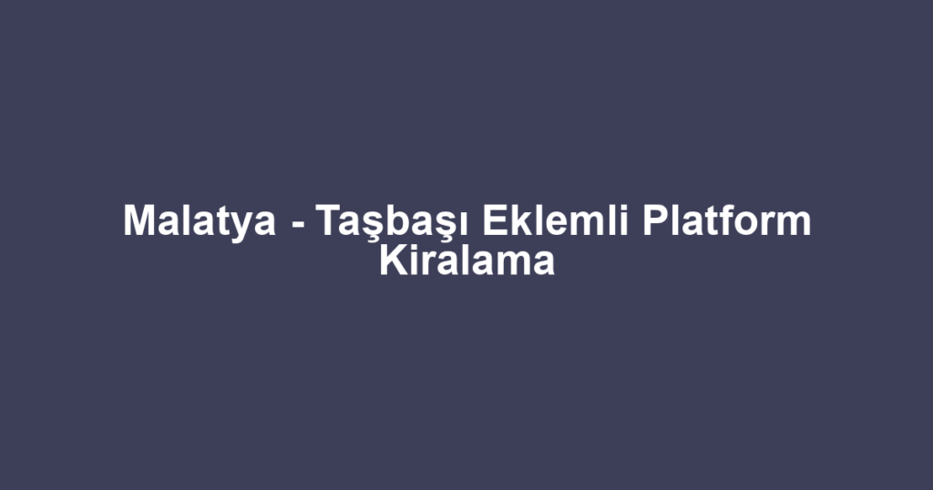 Malatya - Taşbaşı Eklemli Platform Kiralama