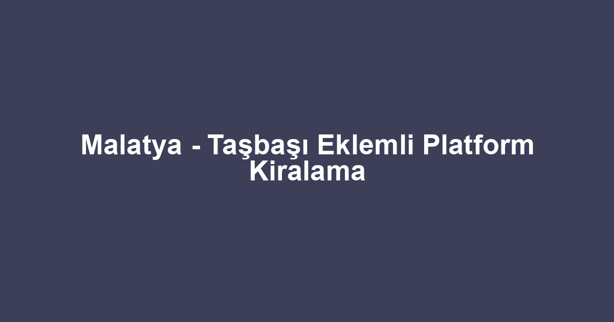 Malatya - Taşbaşı Eklemli Platform Kiralama