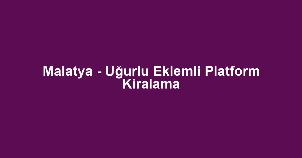 Malatya - Uğurlu Eklemli Platform Kiralama