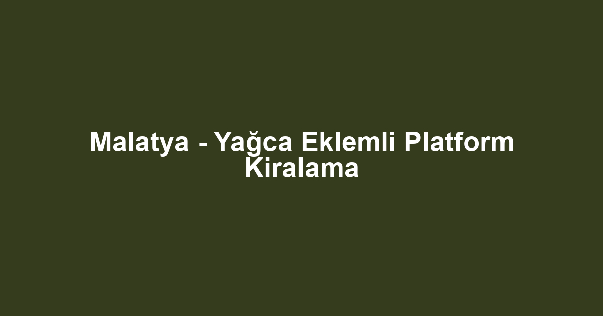 Malatya - Yağca Eklemli Platform Kiralama