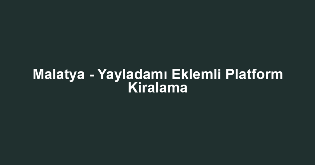 Malatya - Yayladamı Eklemli Platform Kiralama