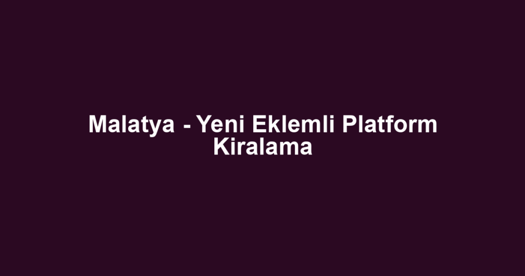 Malatya - Yeni Eklemli Platform Kiralama
