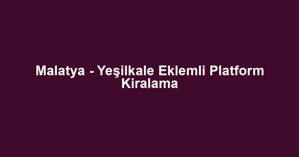 Malatya - Yeşilkale Eklemli Platform Kiralama