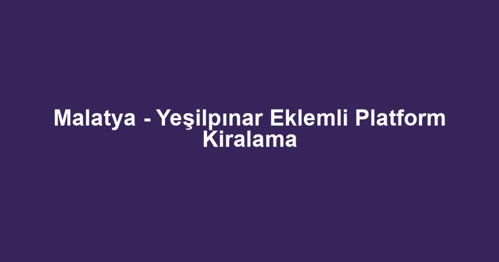 Malatya - Yeşilpınar Eklemli Platform Kiralama
