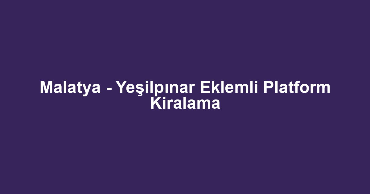 Malatya - Yeşilpınar Eklemli Platform Kiralama