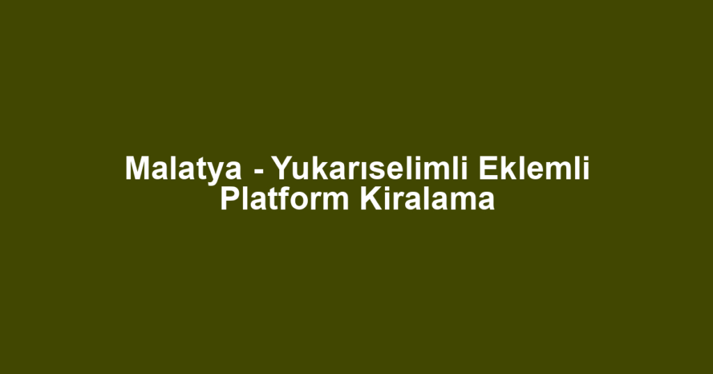 Malatya - Yukarıselimli Eklemli Platform Kiralama