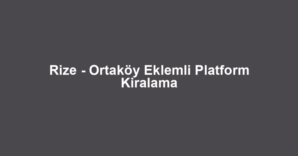 Rize - Ortaköy Eklemli Platform Kiralama