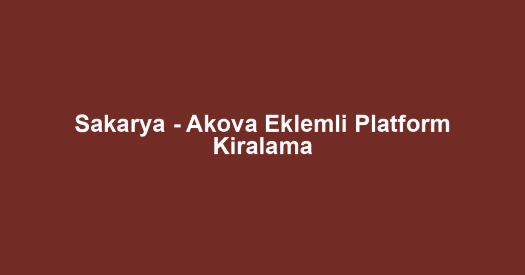 Sakarya - Akova Eklemli Platform Kiralama