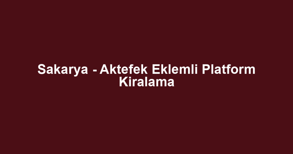 Sakarya - Aktefek Eklemli Platform Kiralama