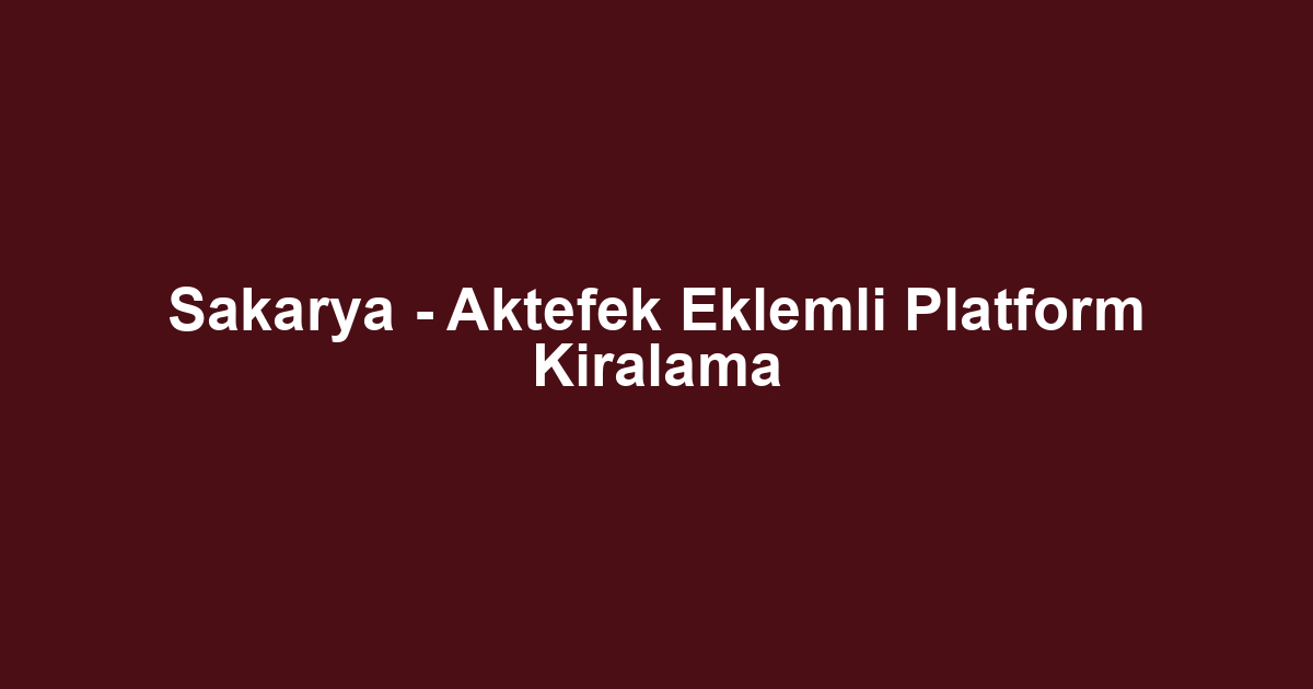 Sakarya - Aktefek Eklemli Platform Kiralama