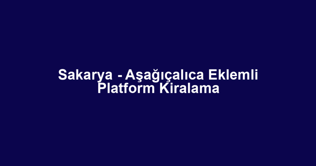 Sakarya - Aşağıçalıca Eklemli Platform Kiralama