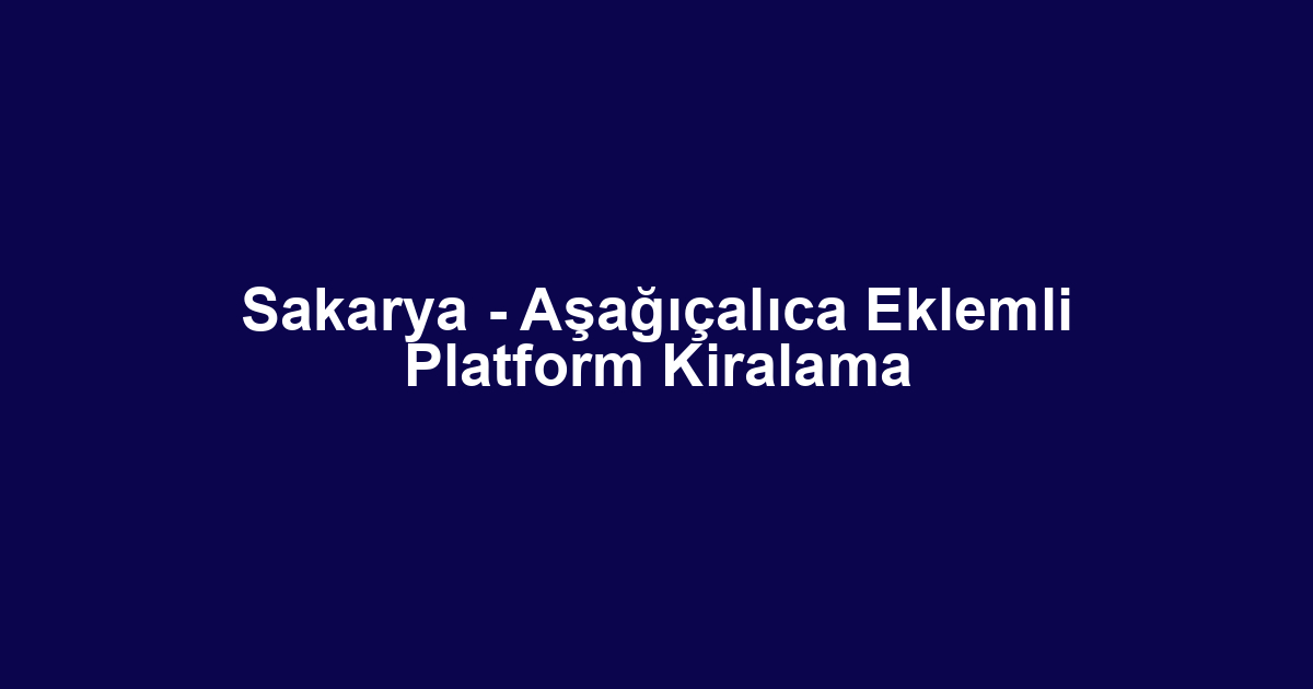 Sakarya - Aşağıçalıca Eklemli Platform Kiralama