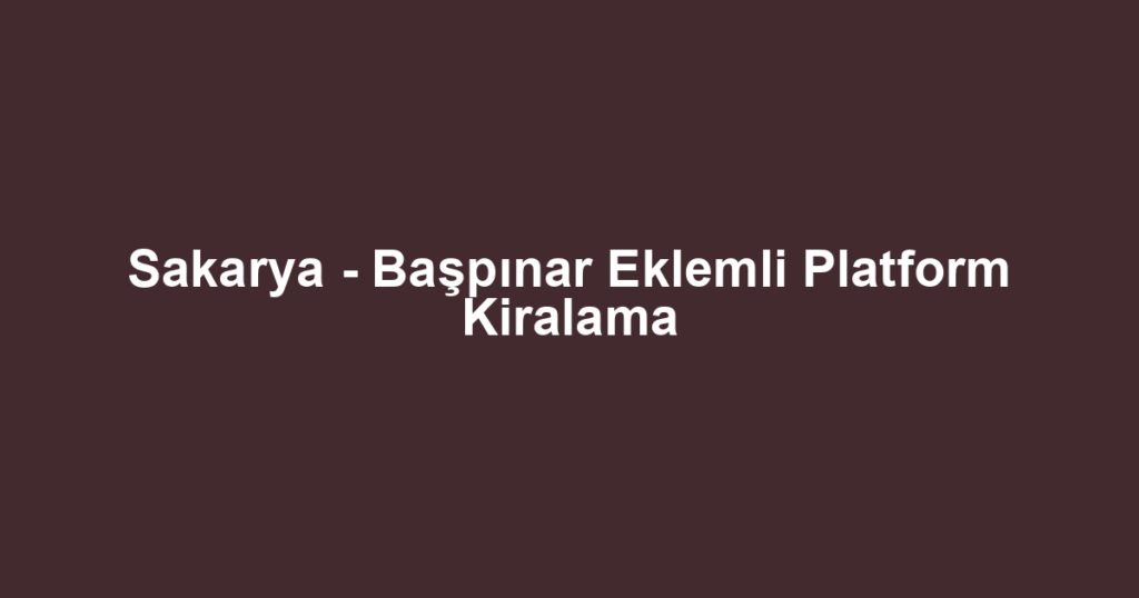Sakarya - Başpınar Eklemli Platform Kiralama