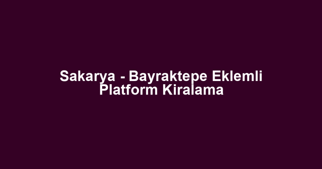 Sakarya - Bayraktepe Eklemli Platform Kiralama