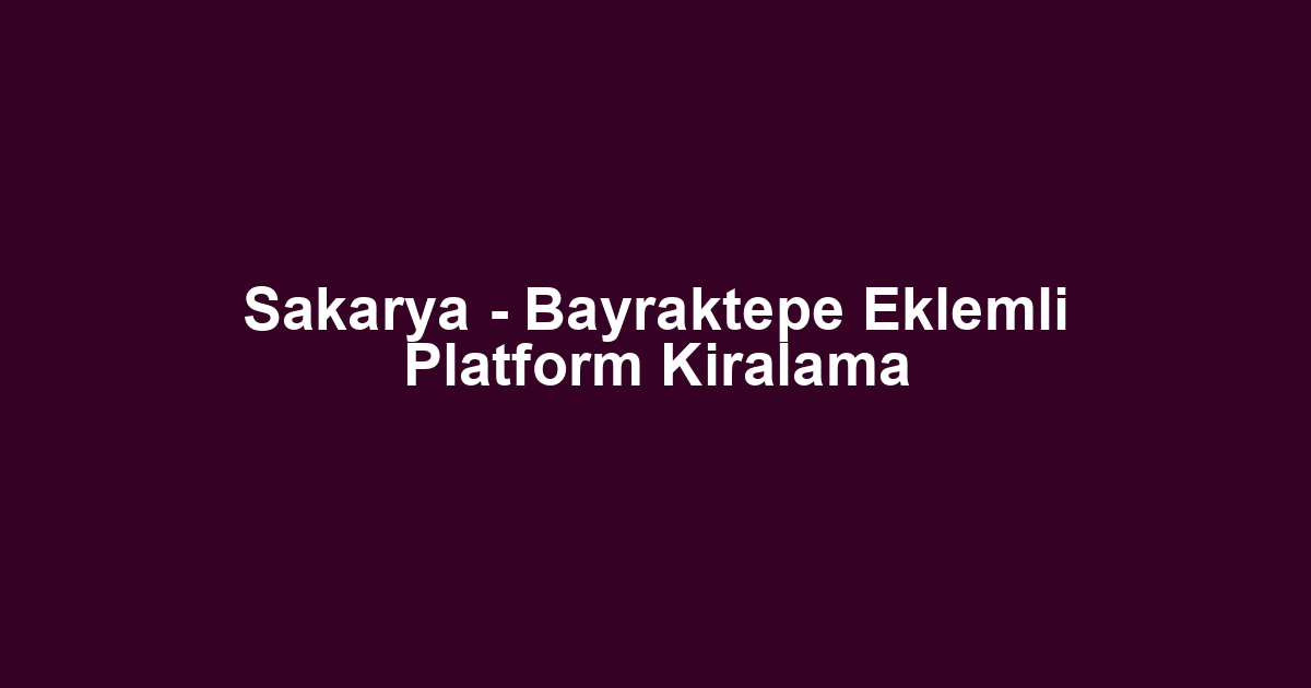 Sakarya - Bayraktepe Eklemli Platform Kiralama