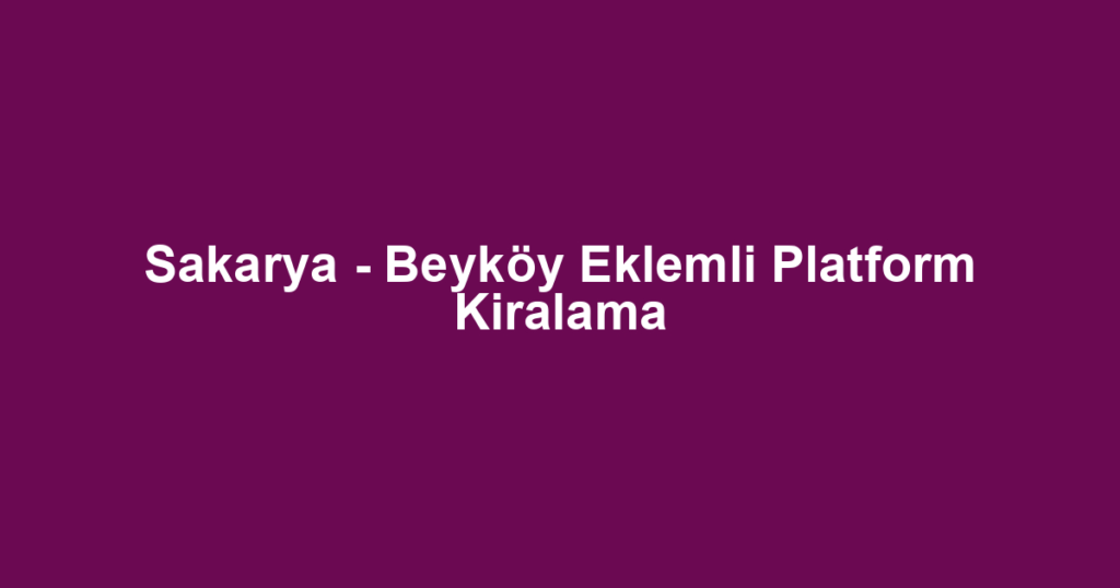 Sakarya - Beyköy Eklemli Platform Kiralama
