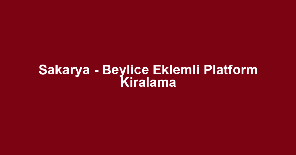 Sakarya - Beylice Eklemli Platform Kiralama