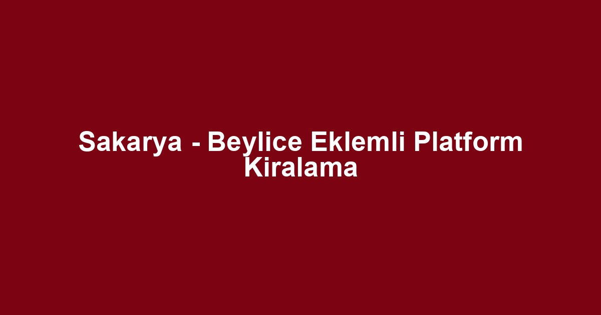 Sakarya - Beylice Eklemli Platform Kiralama
