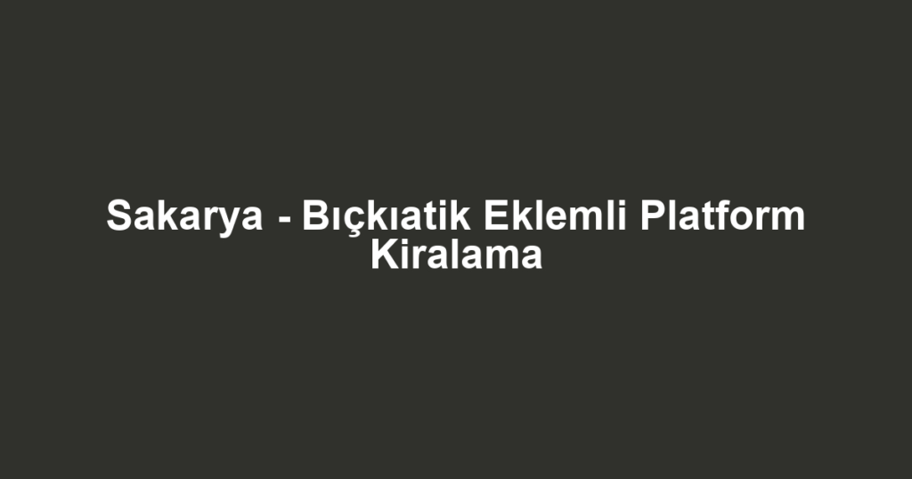 Sakarya - Bıçkıatik Eklemli Platform Kiralama