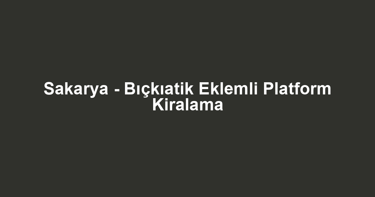 Sakarya - Bıçkıatik Eklemli Platform Kiralama