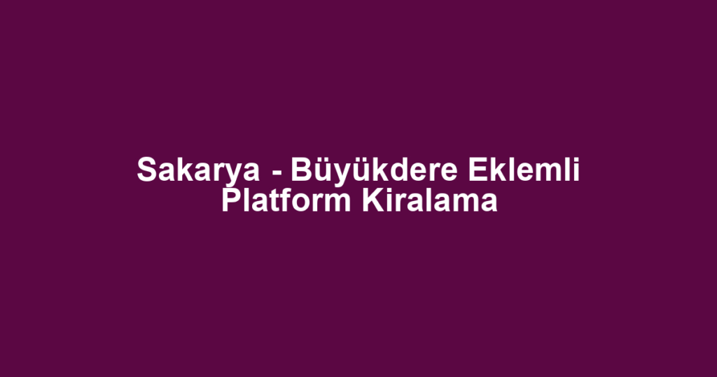 Sakarya - Büyükdere Eklemli Platform Kiralama