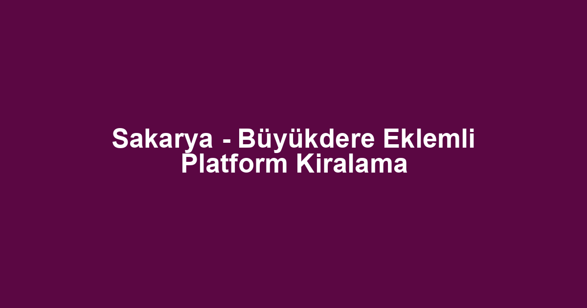 Sakarya - Büyükdere Eklemli Platform Kiralama