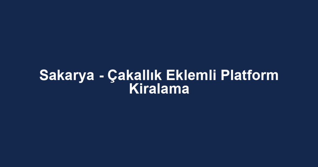 Sakarya - Çakallık Eklemli Platform Kiralama
