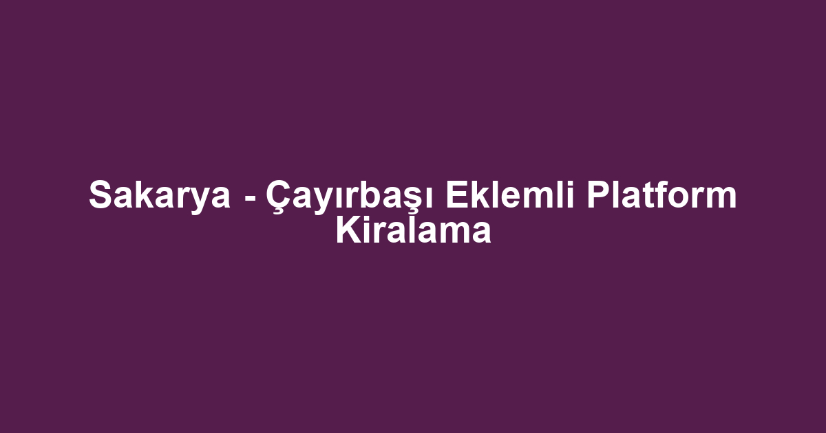 Sakarya - Çayırbaşı Eklemli Platform Kiralama