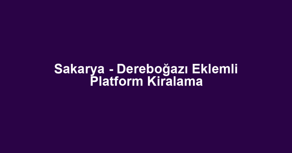 Sakarya - Dereboğazı Eklemli Platform Kiralama