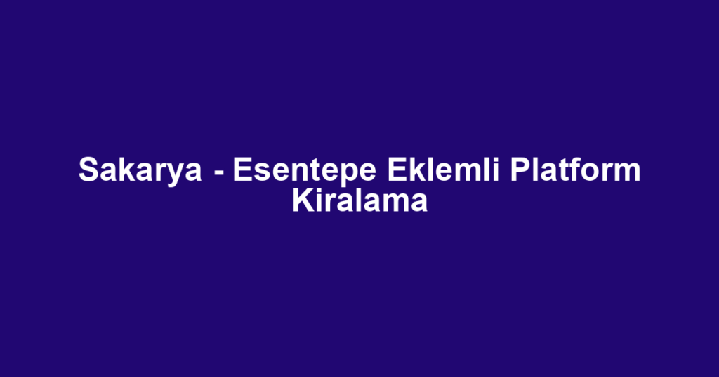 Sakarya - Esentepe Eklemli Platform Kiralama