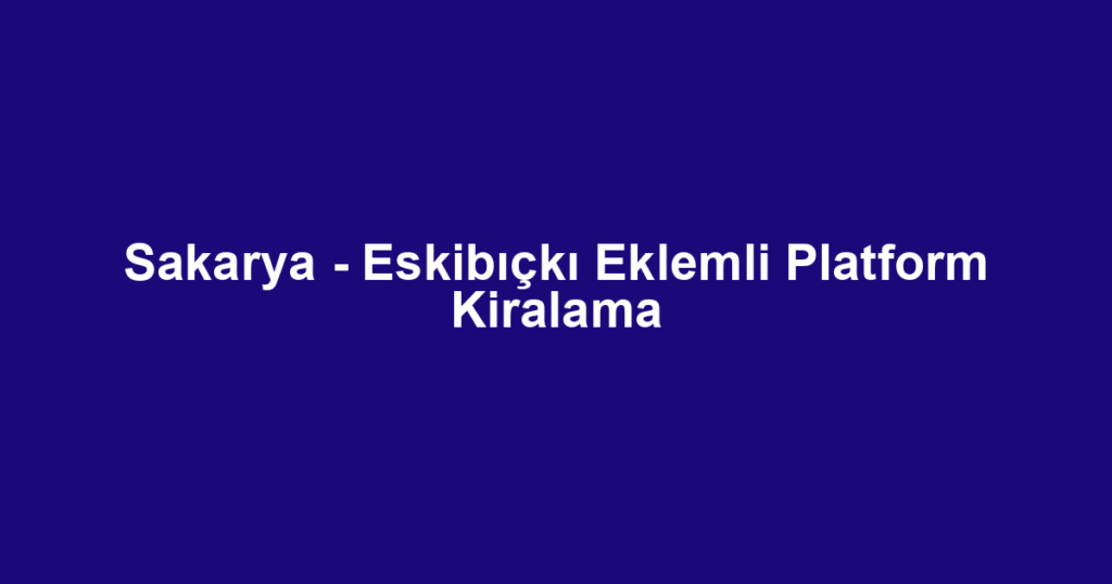Sakarya - Eskibıçkı Eklemli Platform Kiralama