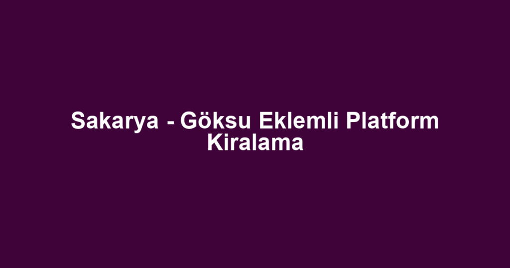 Sakarya - Göksu Eklemli Platform Kiralama