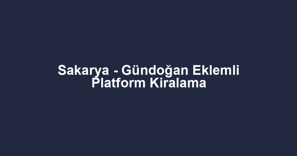 Sakarya - Gündoğan Eklemli Platform Kiralama