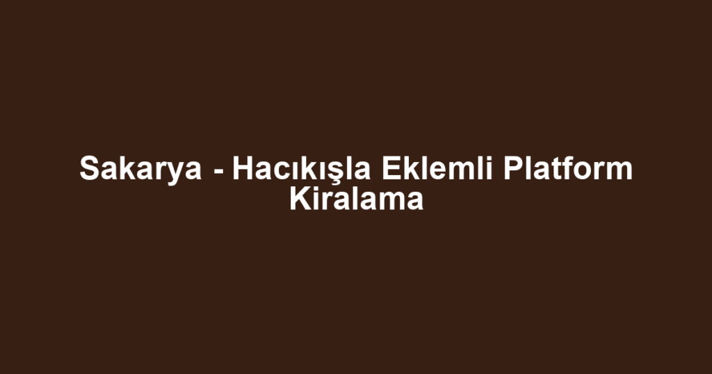 Sakarya - Hacıkışla Eklemli Platform Kiralama