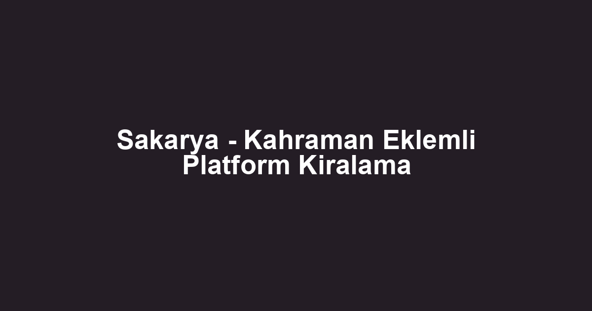 Sakarya - Kahraman Eklemli Platform Kiralama