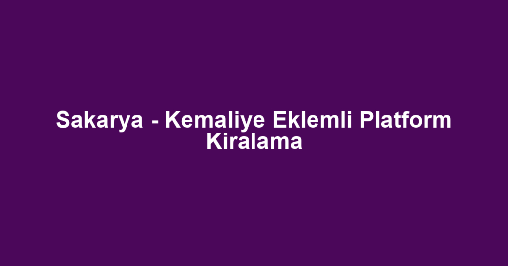 Sakarya - Kemaliye Eklemli Platform Kiralama