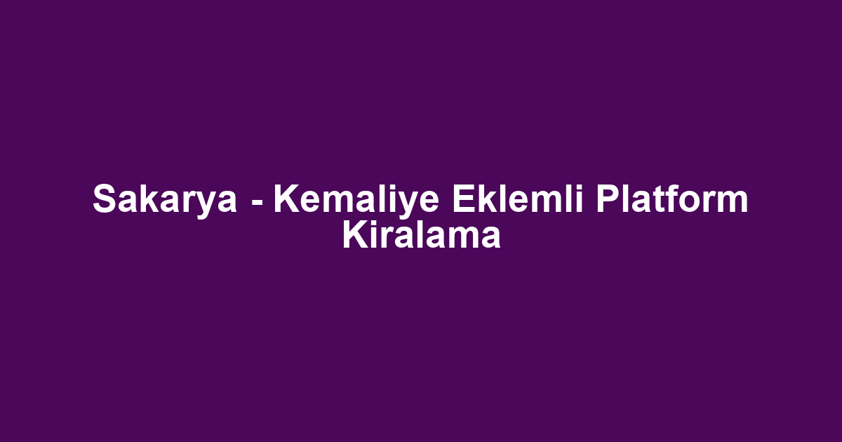 Sakarya - Kemaliye Eklemli Platform Kiralama