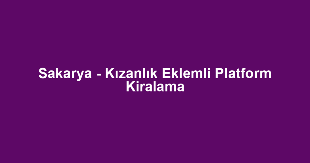 Sakarya - Kızanlık Eklemli Platform Kiralama