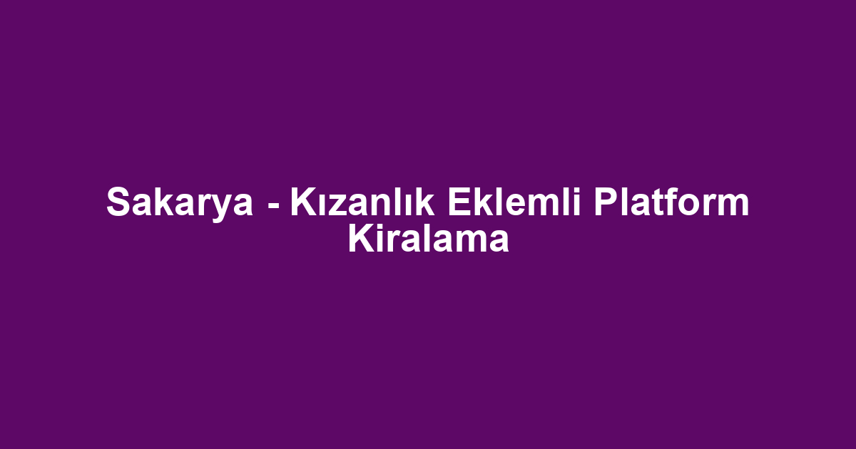 Sakarya - Kızanlık Eklemli Platform Kiralama