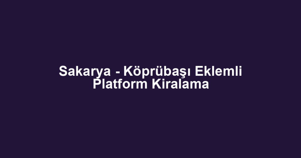 Sakarya - Köprübaşı Eklemli Platform Kiralama