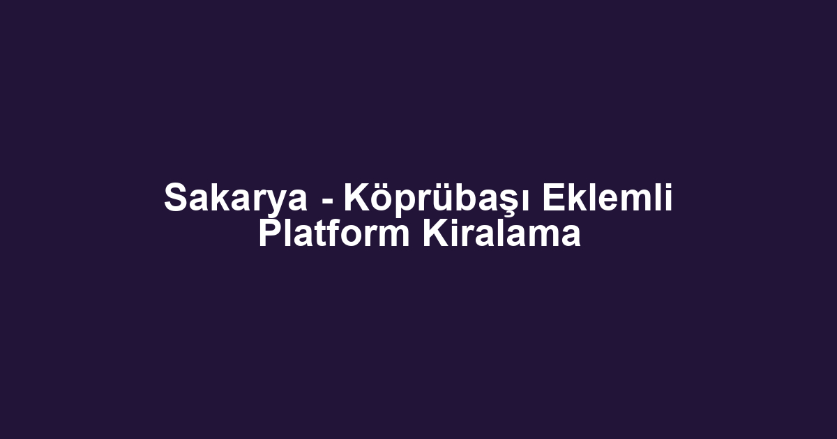 Sakarya - Köprübaşı Eklemli Platform Kiralama