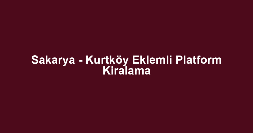 Sakarya - Kurtköy Eklemli Platform Kiralama