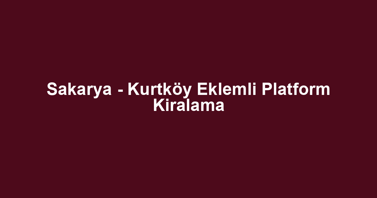 Sakarya - Kurtköy Eklemli Platform Kiralama