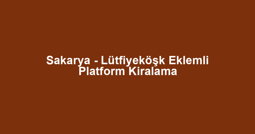 Sakarya - Lütfiyeköşk Eklemli Platform Kiralama