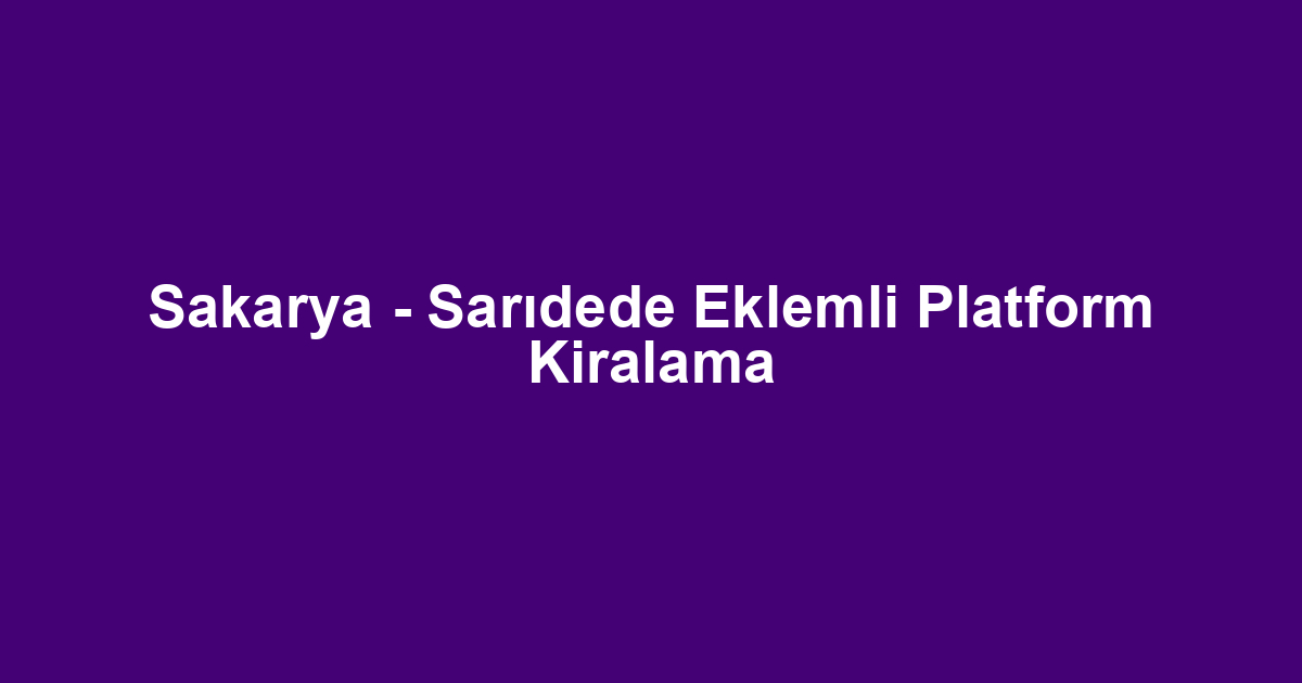 Sakarya - Sarıdede Eklemli Platform Kiralama